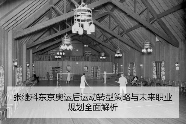 张继科东京奥运后运动转型策略与未来职业规划全面解析
