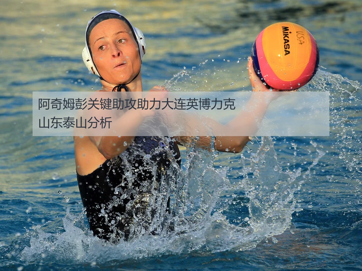 阿奇姆彭关键助攻助力大连英博力克山东泰山分析